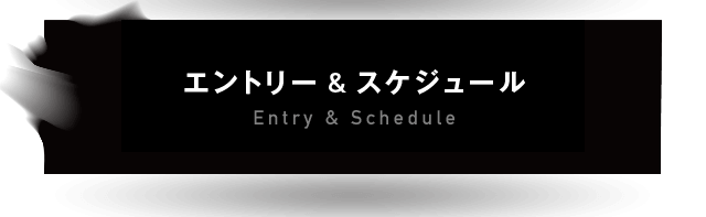 エントリー&スケジュール Entry & Schedule