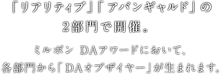 「リアリティブ」「アバンギャルド」の2部門で開催。ミルボンDAアワードにおいて、各部門から「DAオブザイヤー」が生まれます。