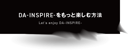 DA-INSPIRE-をもっと楽しむ方法 Event Program
