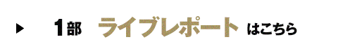 1部 ライブレポートはこちら