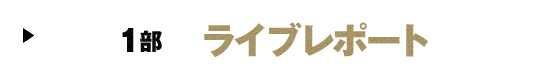 1部 ライブレポート