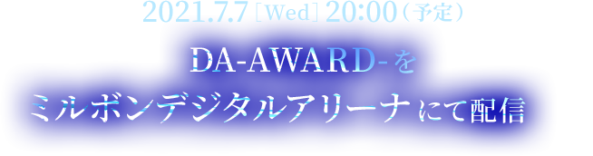 2021.7.7［Wed］20:00（予定） DA-AWARD-をミルボンデジタルアリーナにて配信