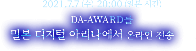 2021.7.7(수) 20:00(일본 시간) DA-AWARD를 밀본 디지털 아리나에서 온라인 전송