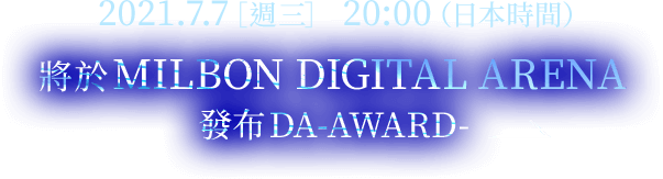 2021.7.7 ［周三］ 20:00（日本时间） 将于MILBON DIGITAL ARENA发布DA-AWARD-