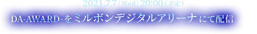 2021.7.7［Wed］20:00（予定） DA-AWARD-をミルボンデジタルアリーナにて配信