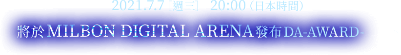 2021.7.7 ［周三］ 20:00（日本时间） 将于MILBON DIGITAL ARENA发布DA-AWARD-