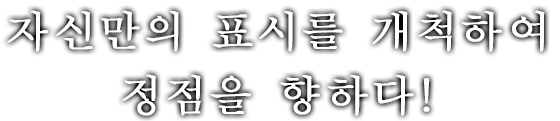 자신만의 표시를 개척하여 정점을 향하다!