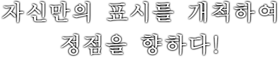 자신만의 표시를 개척하여 정점을 향하다!