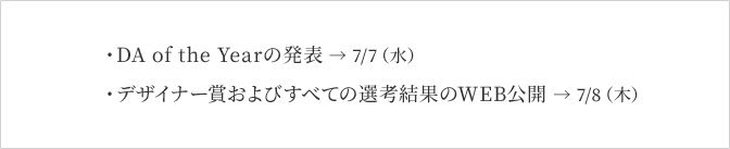 変更になった公開日 DA of the Yearの発表 → 7/7（水） デザイナー賞およびすべての選考結果のWEB公開 → 7/8（木）